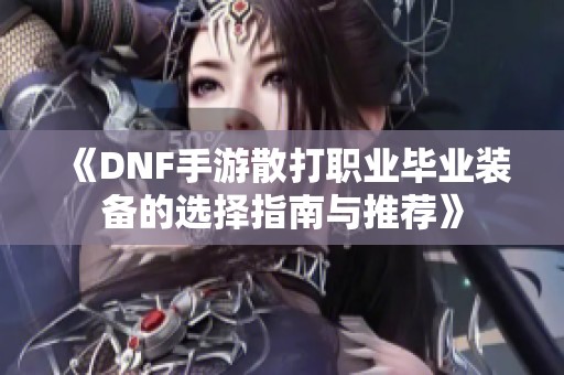 《DNF手游散打职业毕业装备的选择指南与推荐》