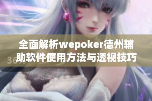 全面解析wepoker德州辅助软件使用方法与透视技巧