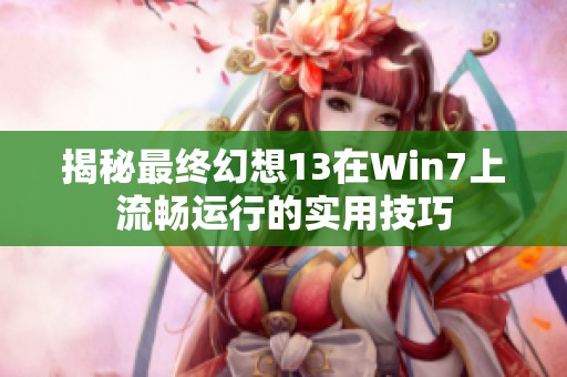 揭秘最终幻想13在Win7上流畅运行的实用技巧