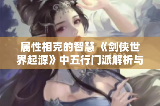 属性相克的智慧 《剑侠世界起源》中五行门派解析与策略分析