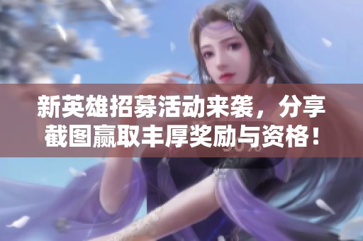 新英雄招募活动来袭，分享截图赢取丰厚奖励与资格！