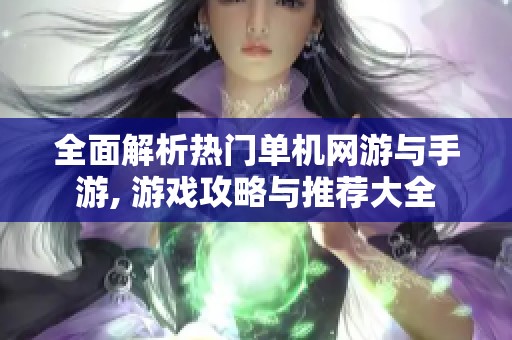 全面解析热门单机网游与手游, 游戏攻略与推荐大全