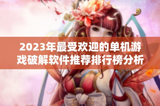 2023年最受欢迎的单机游戏破解软件推荐排行榜分析