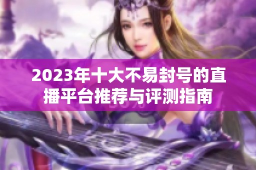 2023年十大不易封号的直播平台推荐与评测指南