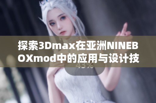 探索3Dmax在亚洲NINEBOXmod中的应用与设计技巧