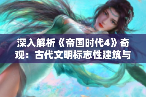 深入解析《帝国时代4》奇观：古代文明标志性建筑与战略意义