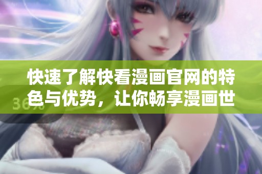 快速了解快看漫画官网的特色与优势，让你畅享漫画世界