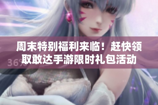 周末特别福利来临！赶快领取敢达手游限时礼包活动