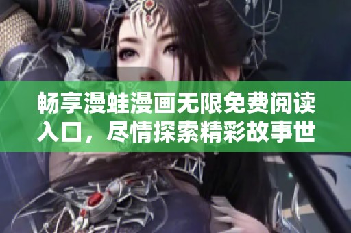 畅享漫蛙漫画无限免费阅读入口，尽情探索精彩故事世界