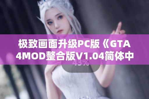 极致画面升级PC版《GTA4MOD整合版V1.04简体中文》震撼来袭