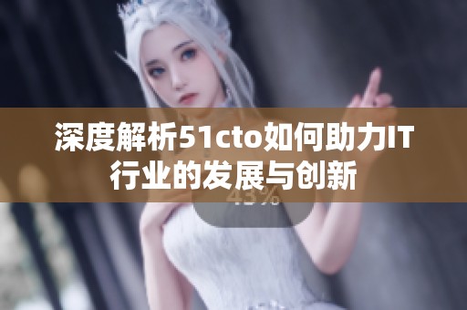 深度解析51cto如何助力IT行业的发展与创新