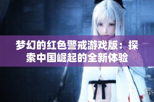 梦幻的红色警戒游戏版：探索中国崛起的全新体验