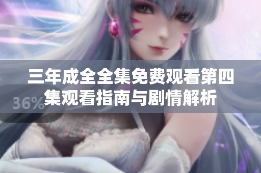三年成全全集免费观看第四集观看指南与剧情解析