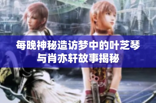 每晚神秘造访梦中的叶芝琴与肖亦轩故事揭秘