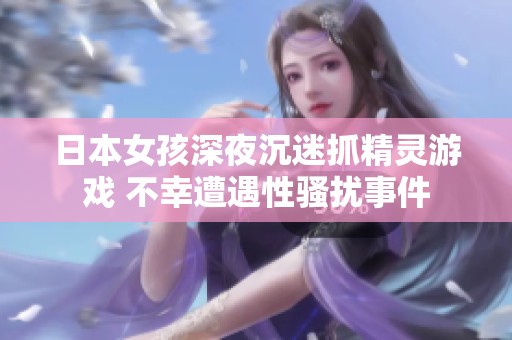日本女孩深夜沉迷抓精灵游戏 不幸遭遇性骚扰事件
