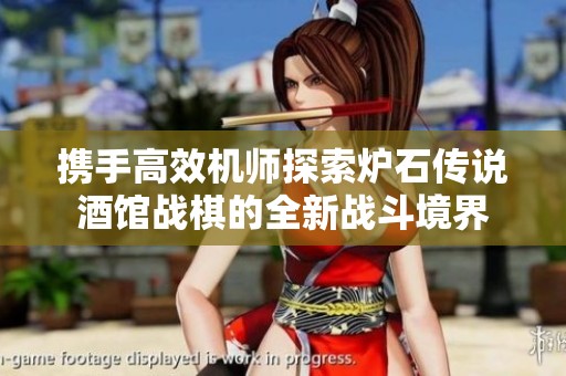 携手高效机师探索炉石传说酒馆战棋的全新战斗境界