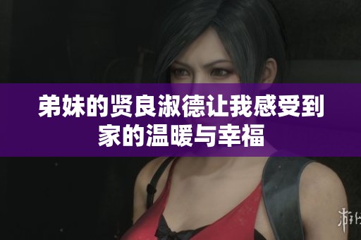 弟妹的贤良淑德让我感受到家的温暖与幸福