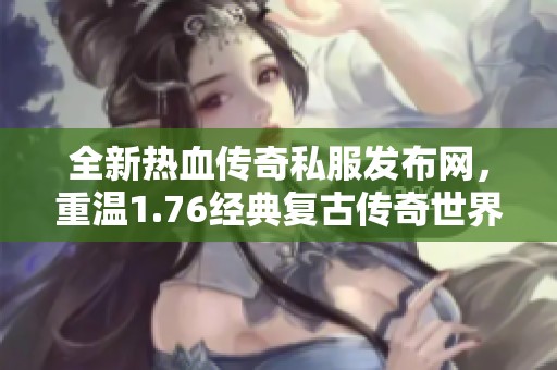 全新热血传奇私服发布网，重温1.76经典复古传奇世界