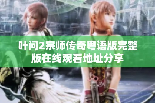 叶问2宗师传奇粤语版完整版在线观看地址分享