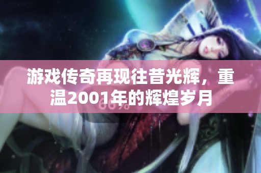 游戏传奇再现往昔光辉，重温2001年的辉煌岁月