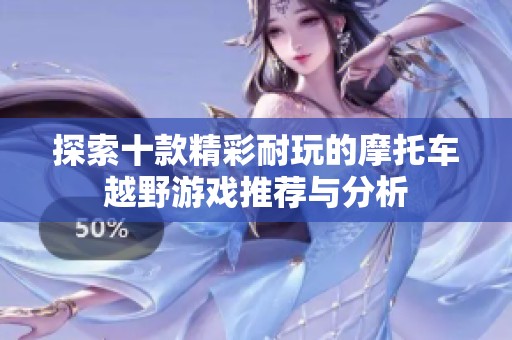 探索十款精彩耐玩的摩托车越野游戏推荐与分析