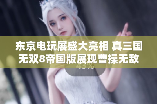 东京电玩展盛大亮相 真三国无双8帝国版展现曹操无敌风范