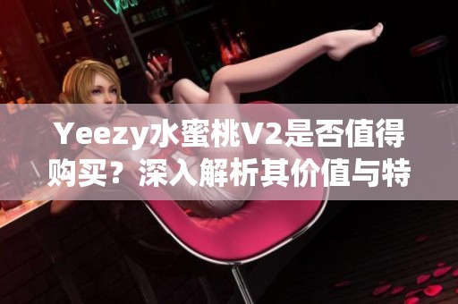 Yeezy水蜜桃V2是否值得购买？深入解析其价值与特点