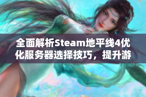 全面解析Steam地平线4优化服务器选择技巧，提升游戏体验