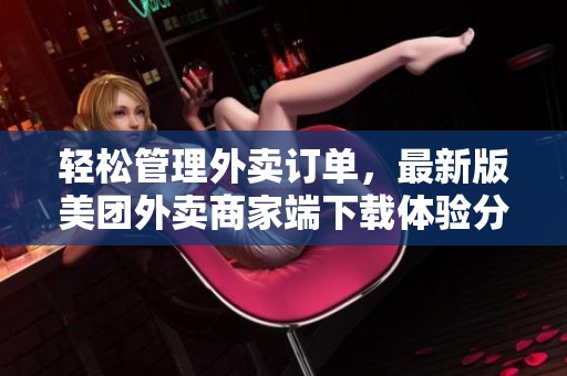 轻松管理外卖订单，最新版美团外卖商家端下载体验分享