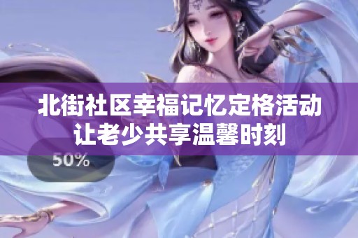 北街社区幸福记忆定格活动让老少共享温馨时刻