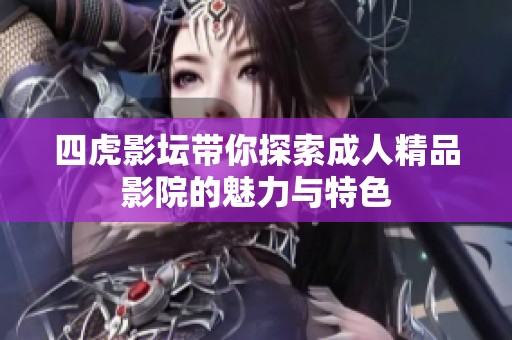 四虎影坛带你探索成人精品影院的魅力与特色