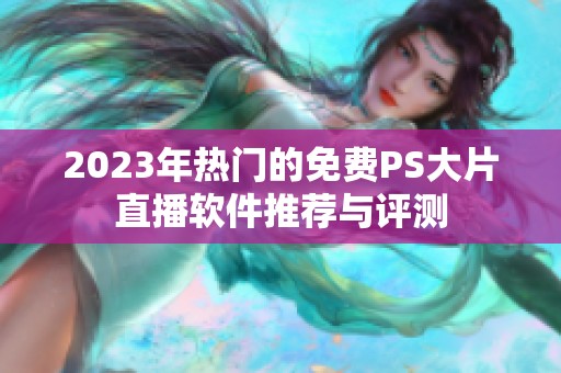 2023年热门的免费PS大片直播软件推荐与评测