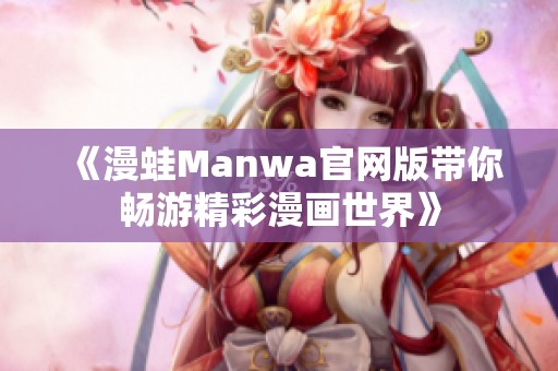 《漫蛙Manwa官网版带你畅游精彩漫画世界》