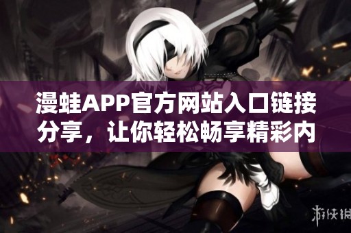 漫蛙APP官方网站入口链接分享，让你轻松畅享精彩内容