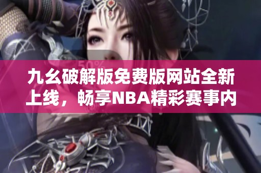 九幺破解版免费版网站全新上线，畅享NBA精彩赛事内容