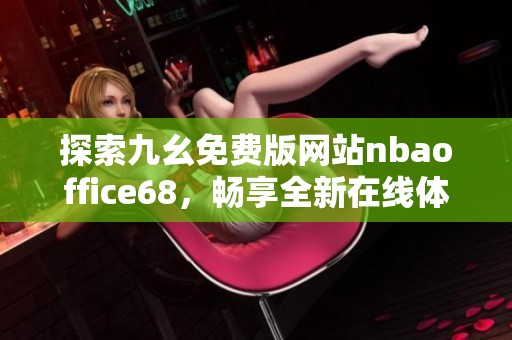 探索九幺免费版网站nbaoffice68，畅享全新在线体验与丰富内容