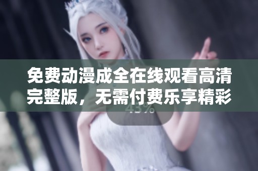 免费动漫成全在线观看高清完整版，无需付费乐享精彩剧情