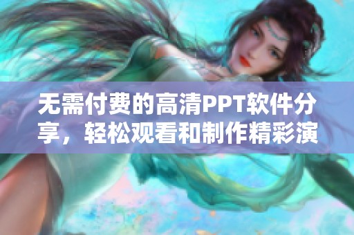 无需付费的高清PPT软件分享，轻松观看和制作精彩演示文稿
