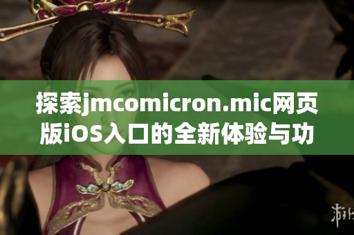 探索jmcomicron.mic网页版iOS入口的全新体验与功能介绍