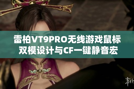 雷柏VT9PRO无线游戏鼠标 双模设计与CF一键静音宏功能解析