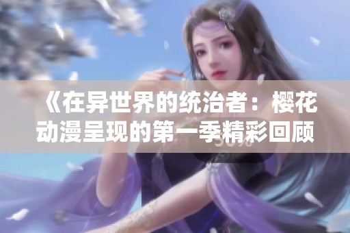 《在异世界的统治者：樱花动漫呈现的第一季精彩回顾》