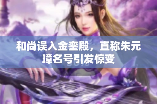 和尚误入金銮殿，直称朱元璋名号引发惊变