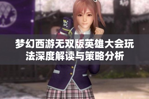 梦幻西游无双版英雄大会玩法深度解读与策略分析