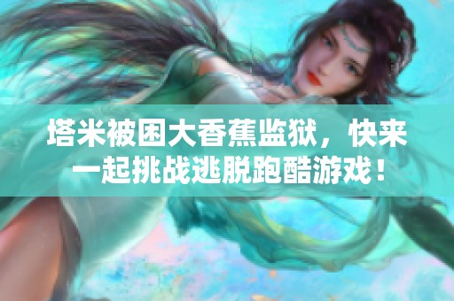 塔米被困大香蕉监狱，快来一起挑战逃脱跑酷游戏！