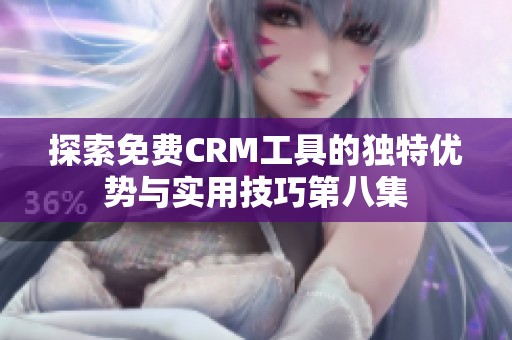 探索免费CRM工具的独特优势与实用技巧第八集