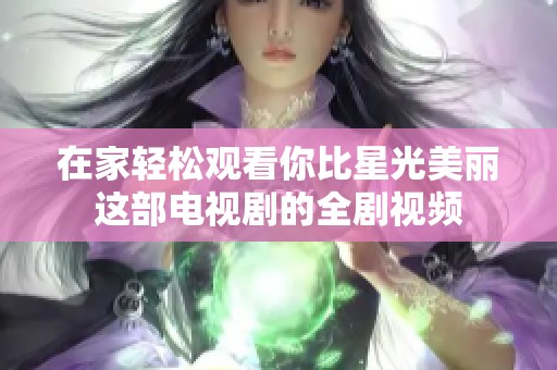 在家轻松观看你比星光美丽这部电视剧的全剧视频