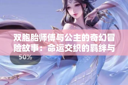 双胞胎师傅与公主的奇幻冒险故事：命运交织的羁绊与成长