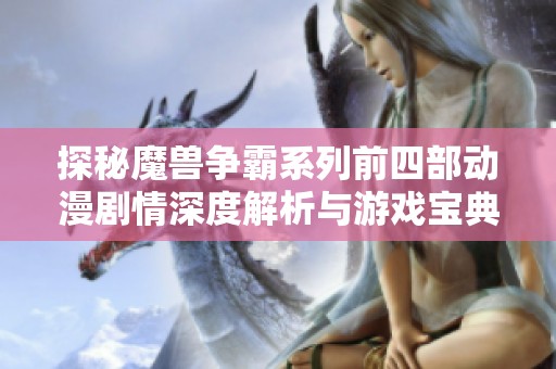 探秘魔兽争霸系列前四部动漫剧情深度解析与游戏宝典