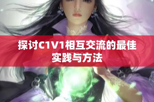 探讨C1V1相互交流的最佳实践与方法