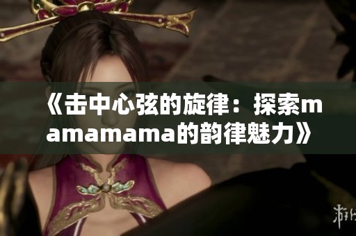 《击中心弦的旋律：探索mamamama的韵律魅力》